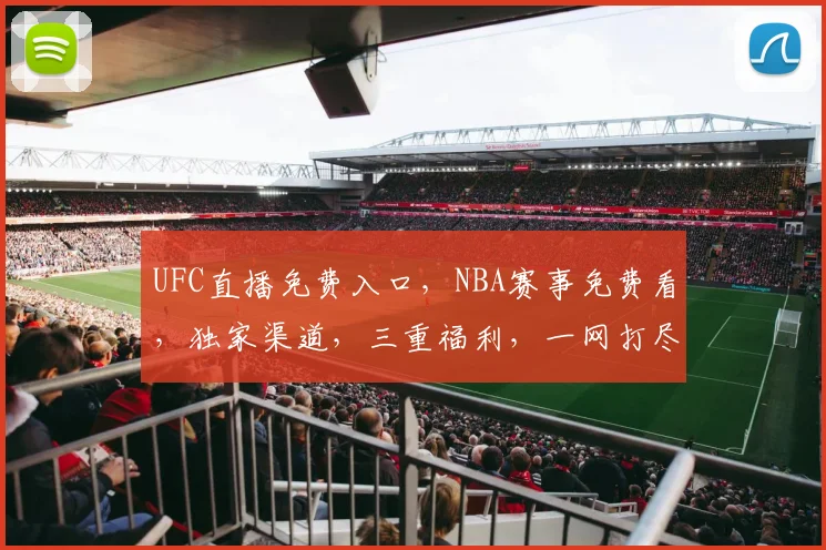 UFC直播免费入口，NBA赛事免费看，独家渠道，三重福利，一网打尽