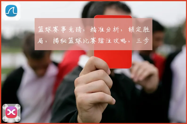 篮球赛事竞猜，精准分析，锁定胜局，揭秘篮球比赛赌注攻略，三步掌握，轻松盈利
