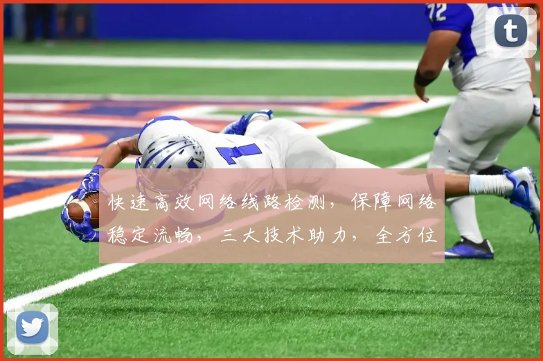 快速高效网络线路检测，保障网络稳定流畅，三大技术助力，全方位提升网络体验