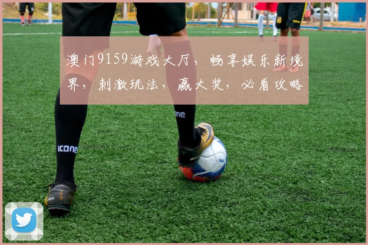 澳门9159游戏大厅，畅享娱乐新境界，刺激玩法，赢大奖，必看攻略，轻松上手