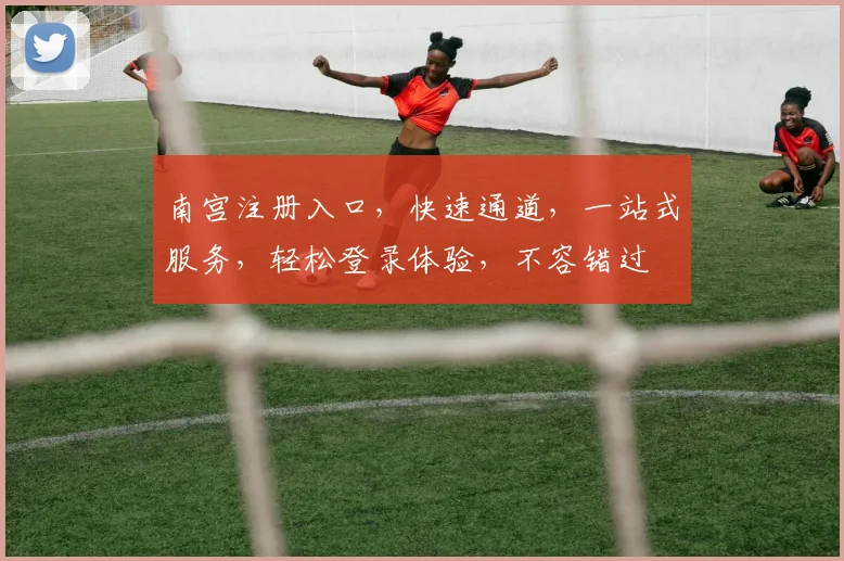 南宫注册入口，快速通道，一站式服务，轻松登录体验，不容错过