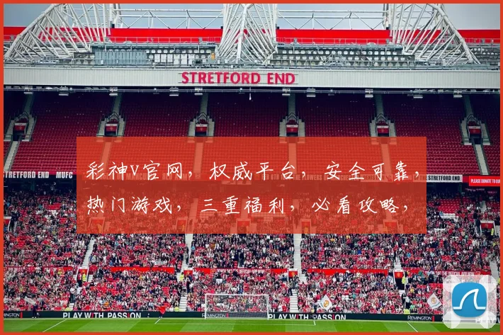 彩神v官网，权威平台，安全可靠，热门游戏，三重福利，必看攻略，一网打尽