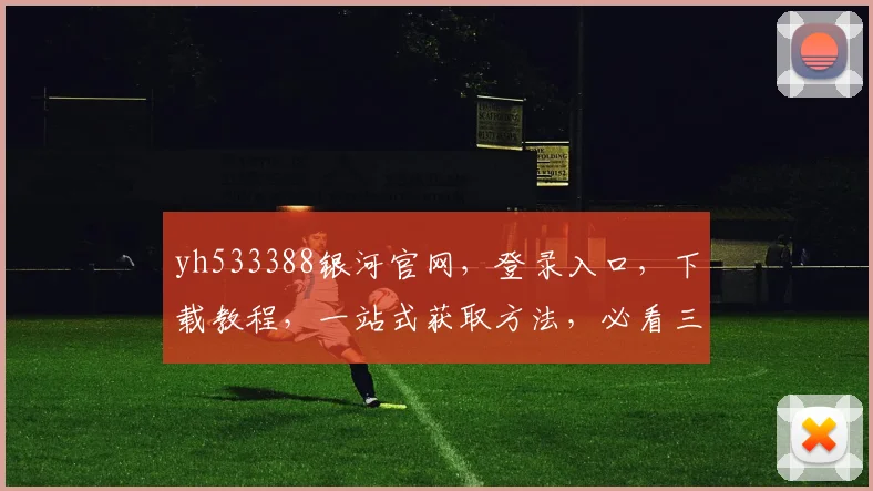 yh533388银河官网，登录入口，下载教程，一站式获取方法，必看三步攻略