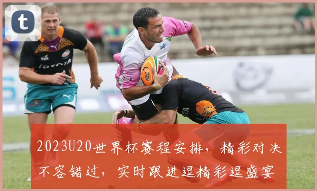 2023U20世界杯赛程安排，精彩对决不容错过，实时跟进逗精彩逗盛宴