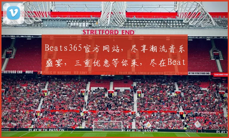 Beats365官方网站，尽享潮流音乐盛宴，三重优惠等你来，尽在Beats365